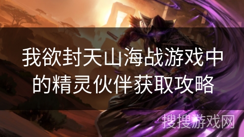 我欲封天山海战游戏中的精灵伙伴获取攻略