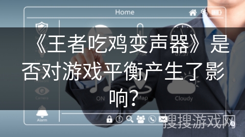《王者吃鸡变声器》是否对游戏平衡产生了影响? 《王者吃鸡变声器》是否对游戏平衡产生了影响?