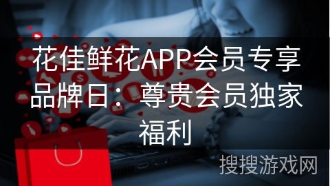花佳鲜花APP会员专享品牌日：尊贵会员独家福利