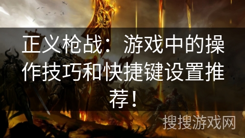 正义枪战：游戏中的操作技巧和快捷键设置推荐！