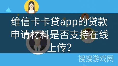 维信卡卡贷app的贷款申请材料是否支持在线上传？