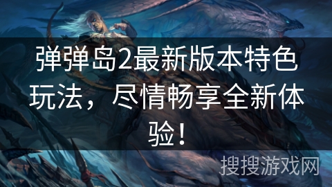 弹弹岛2最新版本特色玩法，尽情畅享全新体验！