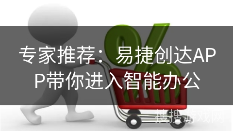 专家推荐：易捷创达APP带你进入智能办公
