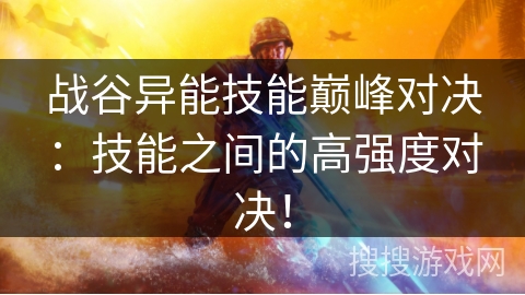 战谷异能技能巅峰对决：技能之间的高强度对决！