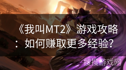 《我叫MT2》游戏攻略:如何赚取更多经验? 《我叫MT2》游戏攻略:如何赚取更多经验?