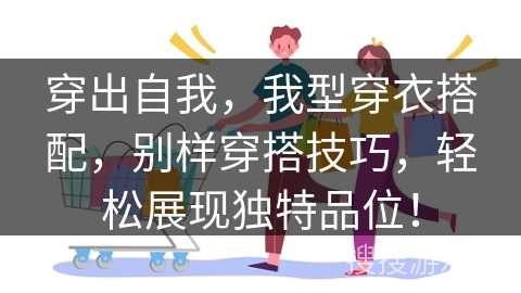 穿出自我，我型穿衣搭配，别样穿搭技巧，轻松展现独特品位！