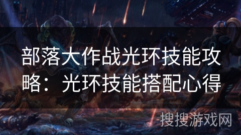 部落大作战光环技能攻略:光环技能搭配心得 部落大作战光环技能攻略:光环技能搭配心得
