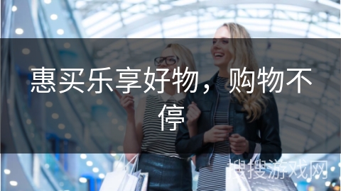 惠买乐享好物，购物不停