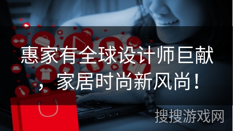 惠家有全球设计师巨献，家居时尚新风尚！