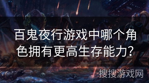 百鬼夜行游戏中哪个角色拥有更高生存能力？
