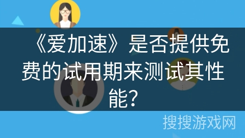 《爱加速》是否提供免费的试用期来测试其性能？