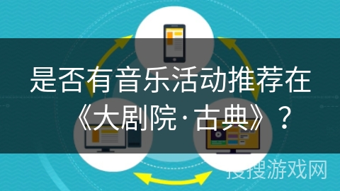 是否有音乐活动推荐在《大剧院·古典》? 是否有音乐活动推荐在《大剧院·古典》?