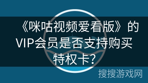 《咪咕视频爱看版》的VIP会员是否支持购买特权卡？