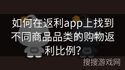 如何在返利app上找到不同商品品类的购物返利比例？
