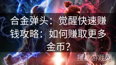 合金弹头:觉醒快速赚钱攻略:如何赚取更多金币? 合金弹头:觉醒快速赚钱攻略:如何赚取更多金币?