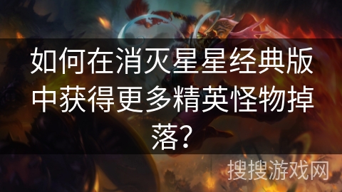 如何在消灭星星经典版中获得更多精英怪物掉落? 如何在消灭星星经典版中获得更多精英怪物掉落?