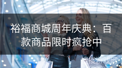 裕福商城周年庆典：百款商品限时疯抢中