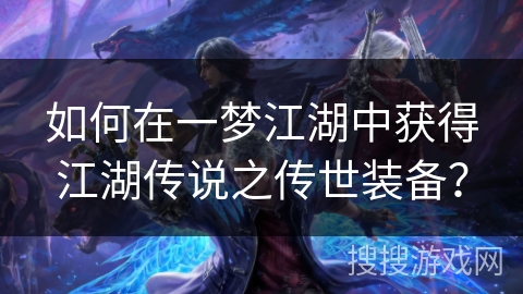 如何在一梦江湖中获得江湖传说之传世装备？