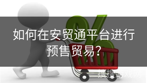 如何在安贸通平台进行预售贸易？