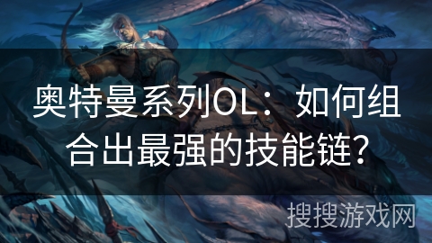 奥特曼系列OL:如何组合出最强的技能链? 奥特曼系列OL:如何组合出最强的技能链?