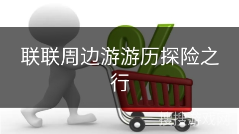 联联周边游游历探险之行