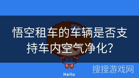 悟空租车的车辆是否支持车内空气净化? 悟空租车的车辆是否支持车内空气净化?