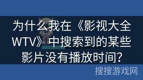 为什么我在《影视大全WTV》中搜索到的某些影片没有播放时间？