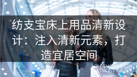 纺支宝床上用品清新设计：注入清新元素，打造宜居空间