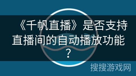 《千帆直播》是否支持直播间的自动播放功能？