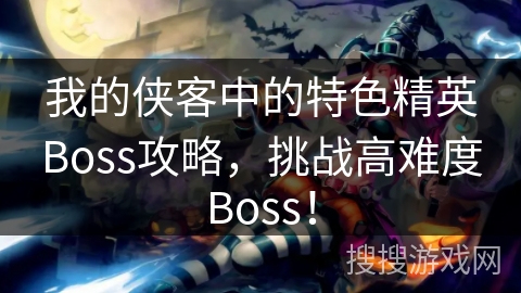 我的侠客中的特色精英Boss攻略，挑战高难度Boss！