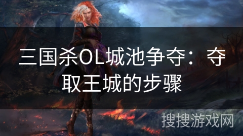 三国杀OL城池争夺：夺取王城的步骤