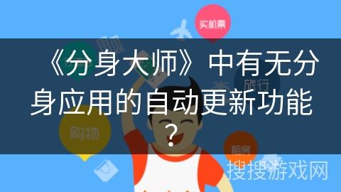 《分身大师》中有无分身应用的自动更新功能? 《分身大师》中有无分身应用的自动更新功能?