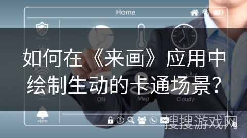 如何在《来画》应用中绘制生动的卡通场景？