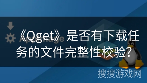 《Qget》是否有下载任务的文件完整性校验? 《Qget》是否有下载任务的文件完整性校验?