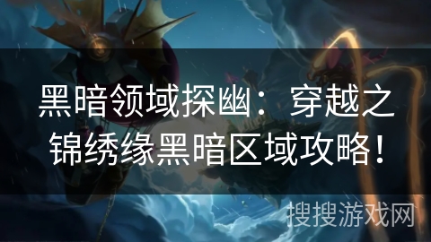 黑暗领域探幽：穿越之锦绣缘黑暗区域攻略！