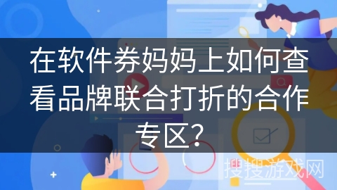 在软件券妈妈上如何查看品牌联合打折的合作专区? 在软件券妈妈上如何查看品牌联合打折的合作专区?