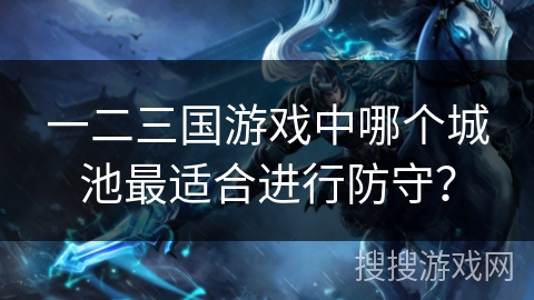一二三国游戏中哪个城池最适合进行防守？