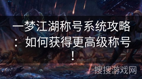 一梦江湖称号系统攻略:如何获得更高级称号! 一梦江湖称号系统攻略:如何获得更高级称号!