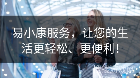 易小康服务,让您的生活更轻松、更便利!