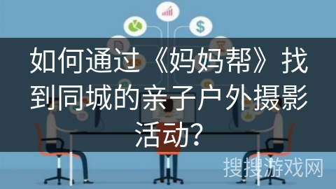 如何通过《妈妈帮》找到同城的亲子户外摄影活动? 如何通过《妈妈帮》找到同城的亲子户外摄影活动?