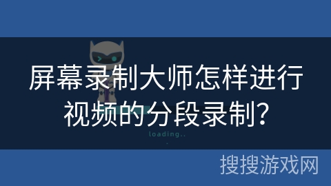 屏幕录制大师怎样进行视频的分段录制? 屏幕录制大师怎样进行视频的分段录制?