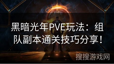 黑暗光年PVE玩法:组队副本通关技巧分享! 黑暗光年PVE玩法:组队副本通关技巧分享!