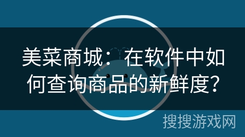 美菜商城：在软件中如何查询商品的新鲜度？