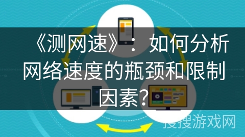 《测网速》:如何分析网络速度的瓶颈和限制因素? 《测网速》:如何分析网络速度的瓶颈和限制因素?