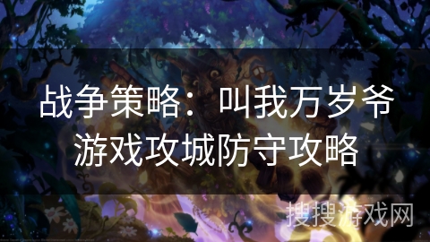 战争策略:叫我万岁爷游戏攻城防守攻略 战争策略:叫我万岁爷游戏攻城防守攻略