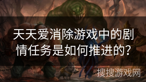 天天爱消除游戏中的剧情任务是如何推进的？