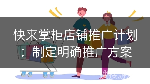 快来掌柜店铺推广计划:制定明确推广方案