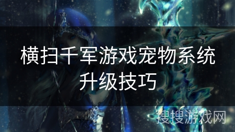 横扫千军游戏宠物系统升级技巧 横扫千军游戏宠物系统升级技巧