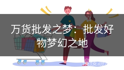万货批发之梦:批发好物梦幻之地