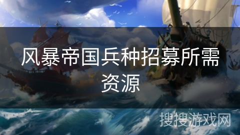 风暴帝国兵种招募所需资源 风暴帝国兵种招募所需资源